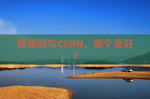 博客园与CSDN，哪个更好？